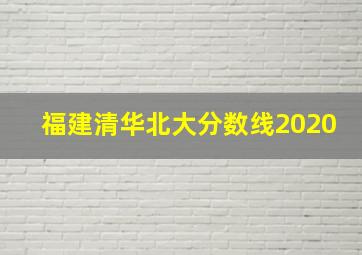 福建清华北大分数线2020