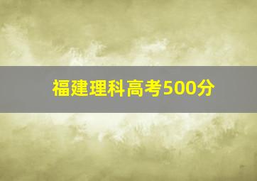 福建理科高考500分