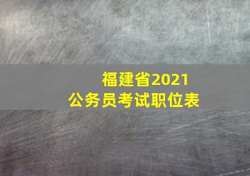 福建省2021公务员考试职位表