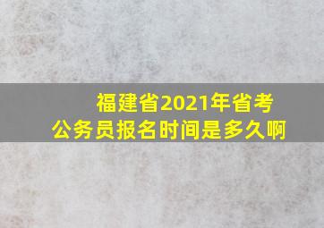 福建省2021年省考公务员报名时间是多久啊