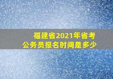 福建省2021年省考公务员报名时间是多少