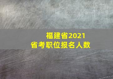 福建省2021省考职位报名人数