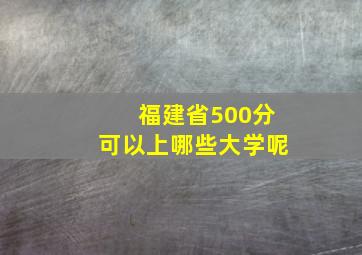 福建省500分可以上哪些大学呢