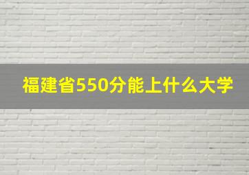 福建省550分能上什么大学