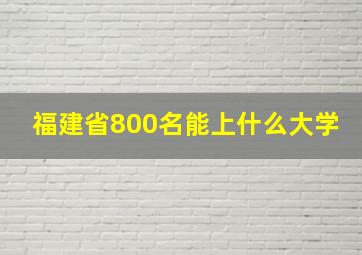 福建省800名能上什么大学