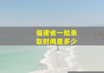 福建省一批录取时间是多少