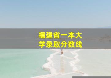 福建省一本大学录取分数线