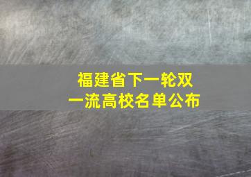 福建省下一轮双一流高校名单公布