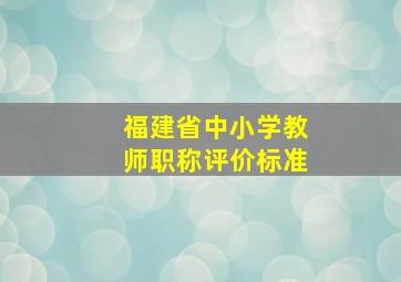 福建省中小学教师职称评价标准