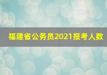 福建省公务员2021报考人数