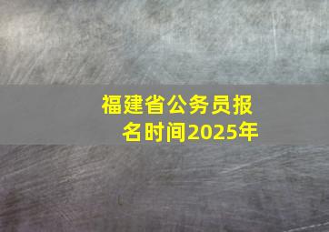 福建省公务员报名时间2025年