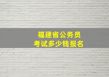 福建省公务员考试多少钱报名