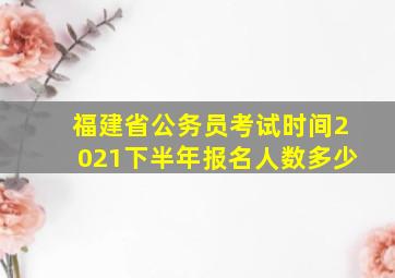 福建省公务员考试时间2021下半年报名人数多少