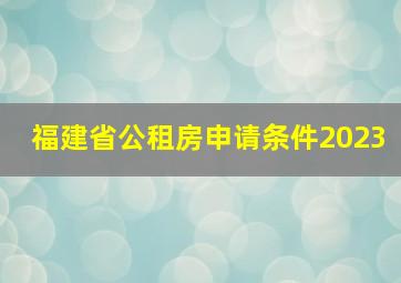 福建省公租房申请条件2023