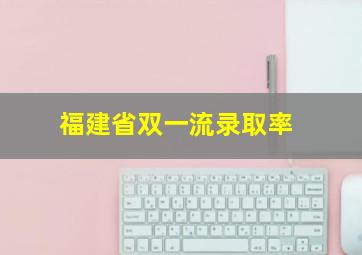 福建省双一流录取率