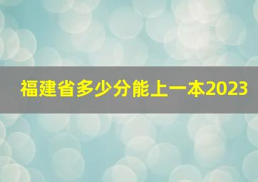 福建省多少分能上一本2023