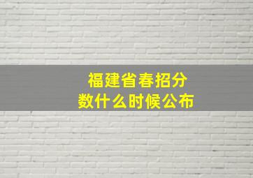 福建省春招分数什么时候公布