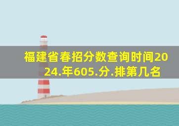 福建省春招分数查询时间2024.年605.分.排第几名