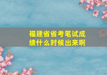 福建省省考笔试成绩什么时候出来啊