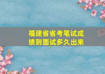 福建省省考笔试成绩到面试多久出来