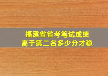 福建省省考笔试成绩高于第二名多少分才稳