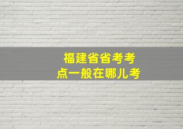 福建省省考考点一般在哪儿考