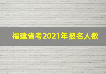 福建省考2021年报名人数