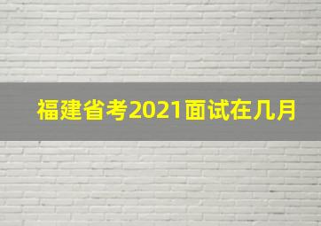 福建省考2021面试在几月