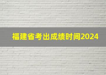 福建省考出成绩时间2024