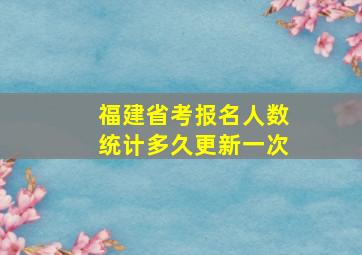 福建省考报名人数统计多久更新一次