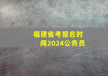 福建省考报名时间2024公务员