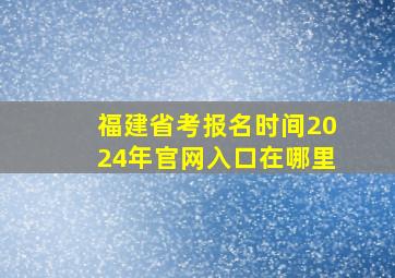 福建省考报名时间2024年官网入口在哪里