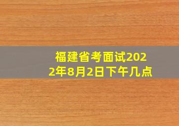 福建省考面试2022年8月2日下午几点