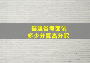 福建省考面试多少分算高分呢