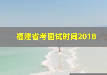 福建省考面试时间2018