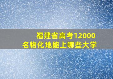 福建省高考12000名物化地能上哪些大学