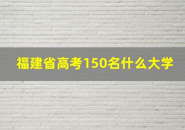 福建省高考150名什么大学