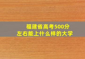 福建省高考500分左右能上什么样的大学