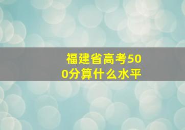 福建省高考500分算什么水平