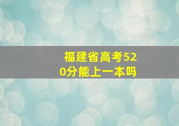 福建省高考520分能上一本吗