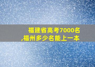 福建省高考7000名,福州多少名能上一本