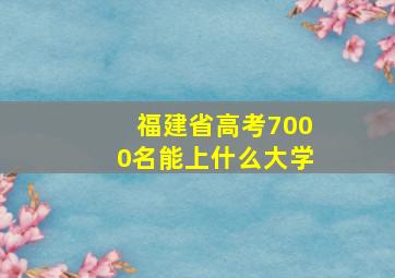 福建省高考7000名能上什么大学