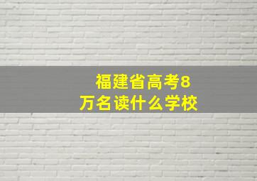 福建省高考8万名读什么学校