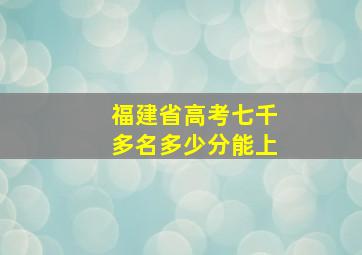 福建省高考七千多名多少分能上