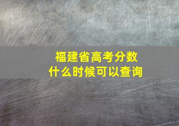 福建省高考分数什么时候可以查询