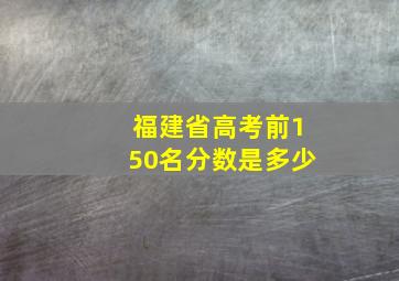 福建省高考前150名分数是多少