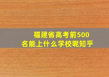 福建省高考前500名能上什么学校呢知乎