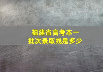 福建省高考本一批次录取线是多少