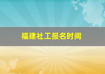 福建社工报名时间