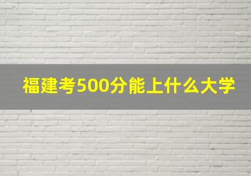 福建考500分能上什么大学